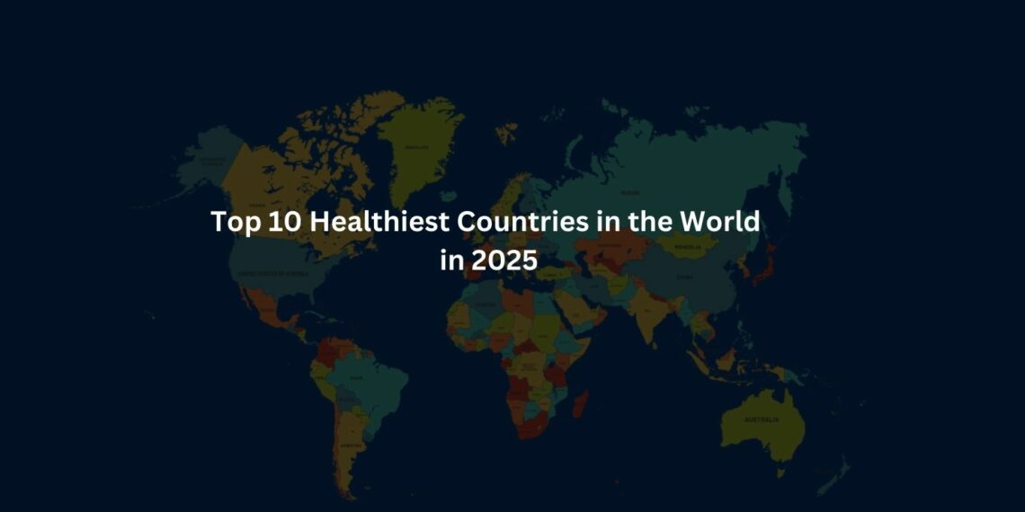Top 10 Healthiest Countries in the World in 2025