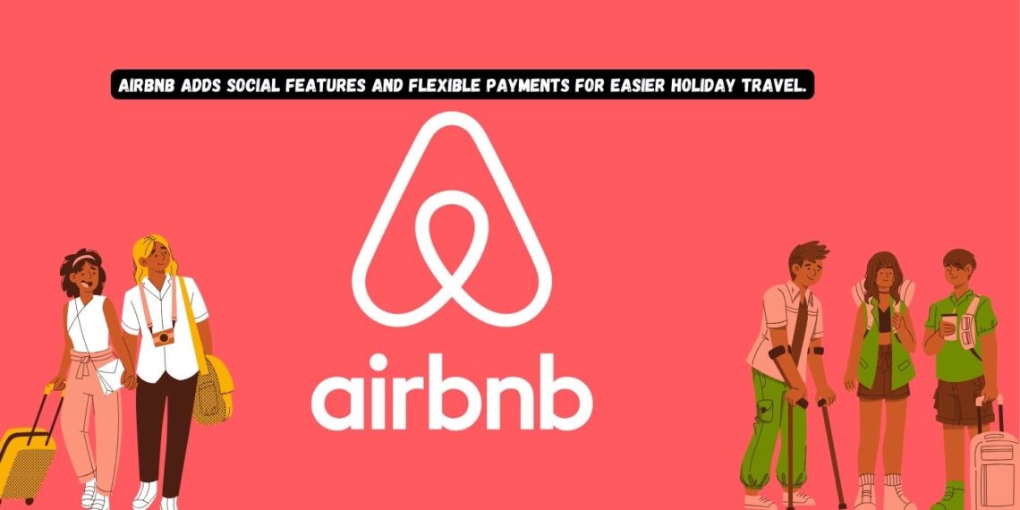 Airbnb adds social features and flexible payments for easier holiday travel.