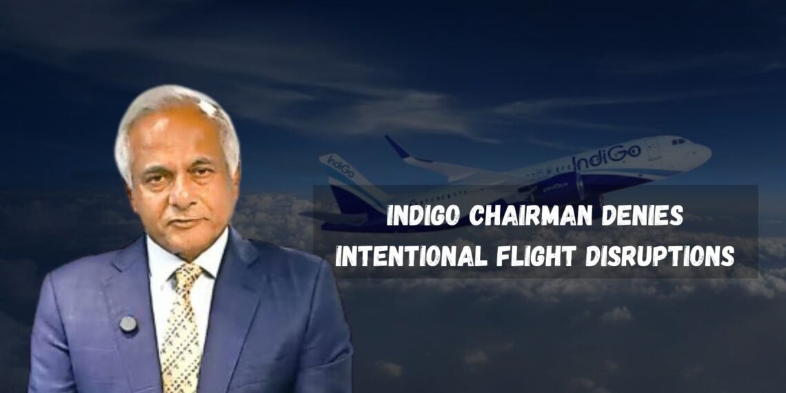 IndiGo Chairman Denies Intentional Flight Disruptions
