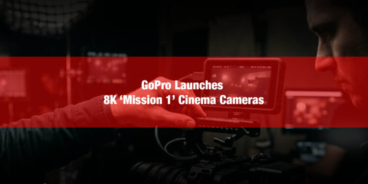 GoPro Launches 8K ‘Mission 1’ Cinema Cameras.jpg