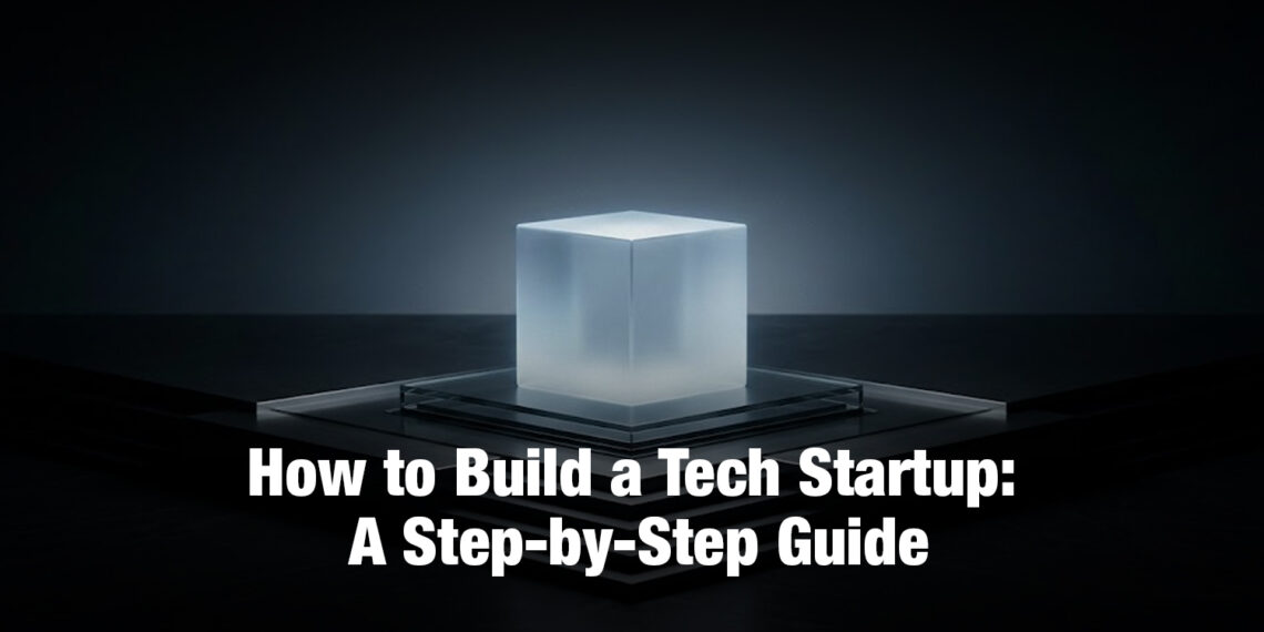 How to Build a Tech Startup: A Step-by-Step Guide