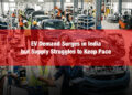 EV Demand Surges in India, but Supply Struggles to Keep Pace.jpg